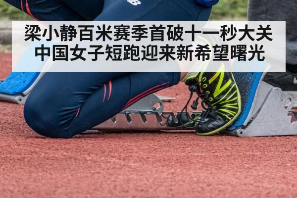 梁小静百米赛季首破十一秒大关 中国女子短跑迎来新希望曙光