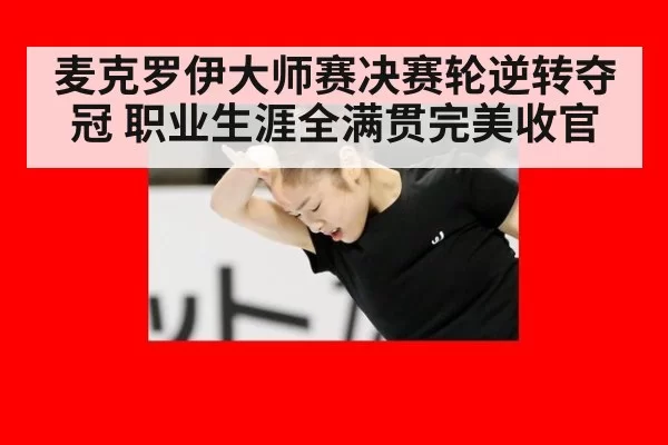 麦克罗伊大师赛决赛轮逆转夺冠 职业生涯全满贯完美收官