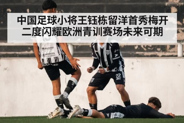 中国足球小将王钰栋留洋首秀梅开二度闪耀欧洲青训赛场未来可期